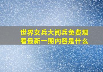 世界女兵大阅兵免费观看最新一期内容是什么