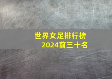 世界女足排行榜2024前三十名