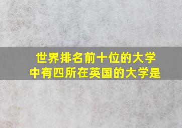 世界排名前十位的大学中有四所在英国的大学是