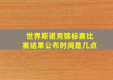 世界斯诺克锦标赛比赛结果公布时间是几点