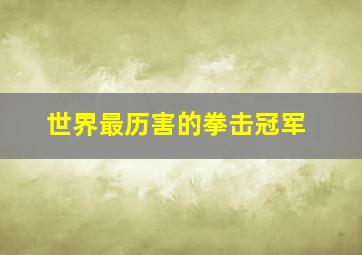 世界最历害的拳击冠军