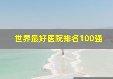 世界最好医院排名100强