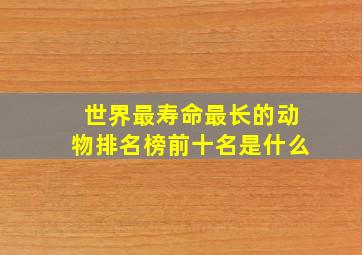 世界最寿命最长的动物排名榜前十名是什么