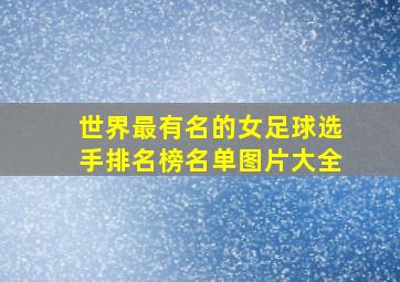 世界最有名的女足球选手排名榜名单图片大全