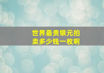 世界最贵银元拍卖多少钱一枚啊