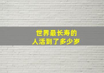 世界最长寿的人活到了多少岁