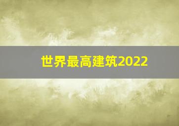 世界最高建筑2022