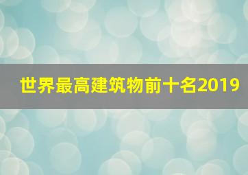 世界最高建筑物前十名2019