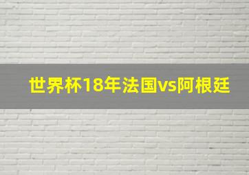 世界杯18年法国vs阿根廷