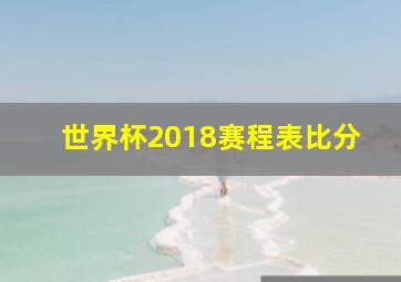 世界杯2018赛程表比分