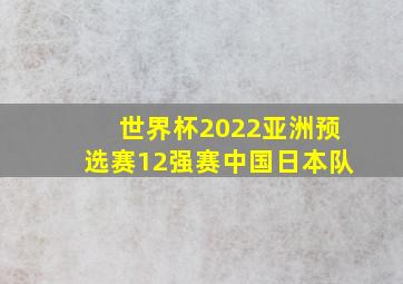 世界杯2022亚洲预选赛12强赛中国日本队