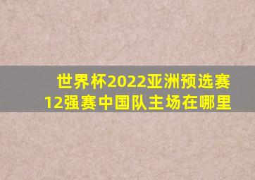 世界杯2022亚洲预选赛12强赛中国队主场在哪里