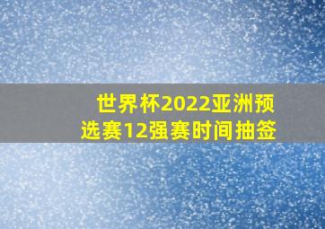 世界杯2022亚洲预选赛12强赛时间抽签