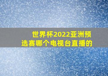 世界杯2022亚洲预选赛哪个电视台直播的