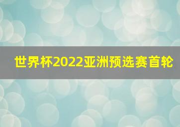 世界杯2022亚洲预选赛首轮