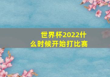 世界杯2022什么时候开始打比赛