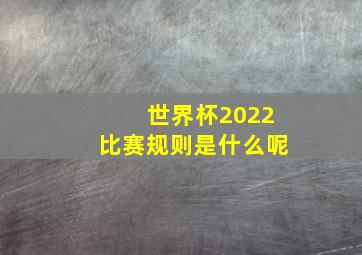 世界杯2022比赛规则是什么呢