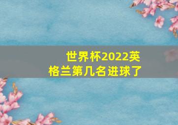 世界杯2022英格兰第几名进球了