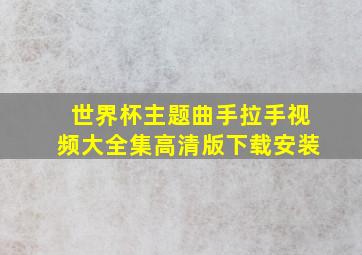 世界杯主题曲手拉手视频大全集高清版下载安装