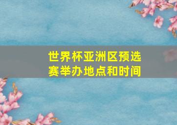 世界杯亚洲区预选赛举办地点和时间