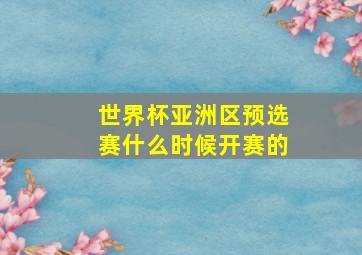 世界杯亚洲区预选赛什么时候开赛的