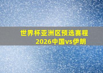 世界杯亚洲区预选赛程2026中国vs伊朗