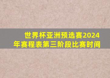 世界杯亚洲预选赛2024年赛程表第三阶段比赛时间