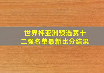 世界杯亚洲预选赛十二强名单最新比分结果