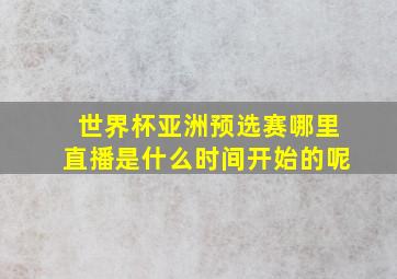 世界杯亚洲预选赛哪里直播是什么时间开始的呢