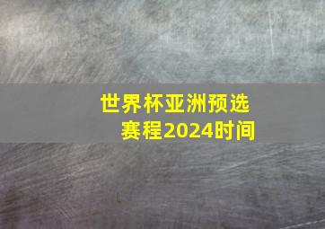 世界杯亚洲预选赛程2024时间