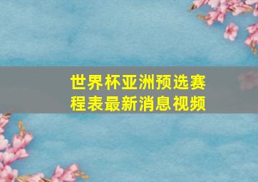 世界杯亚洲预选赛程表最新消息视频