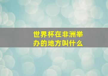 世界杯在非洲举办的地方叫什么