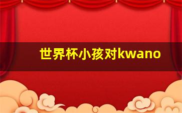 世界杯小孩对kwano