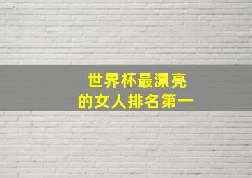 世界杯最漂亮的女人排名第一