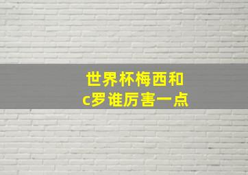 世界杯梅西和c罗谁厉害一点