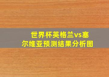 世界杯英格兰vs塞尔维亚预测结果分析图