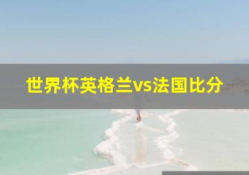 世界杯英格兰vs法国比分