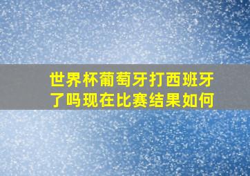 世界杯葡萄牙打西班牙了吗现在比赛结果如何