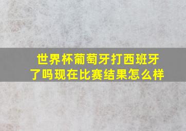 世界杯葡萄牙打西班牙了吗现在比赛结果怎么样