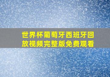 世界杯葡萄牙西班牙回放视频完整版免费观看