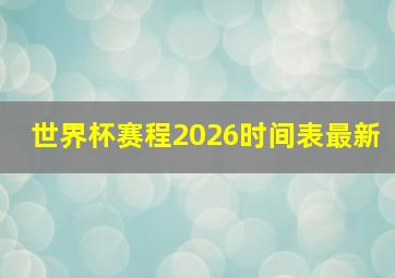 世界杯赛程2026时间表最新