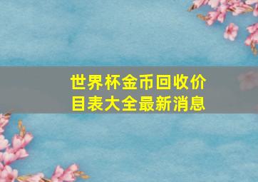 世界杯金币回收价目表大全最新消息