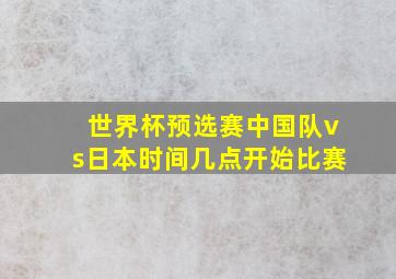 世界杯预选赛中国队vs日本时间几点开始比赛