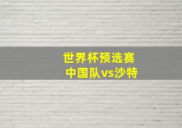 世界杯预选赛中国队vs沙特