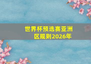 世界杯预选赛亚洲区规则2026年