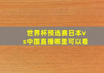 世界杯预选赛日本vs中国直播哪里可以看