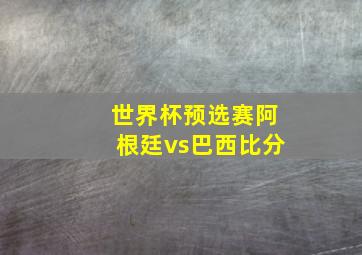 世界杯预选赛阿根廷vs巴西比分