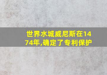 世界水城威尼斯在1474年,确定了专利保护