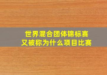 世界混合团体锦标赛又被称为什么项目比赛