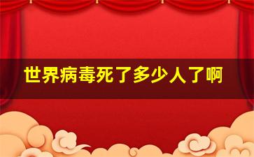 世界病毒死了多少人了啊